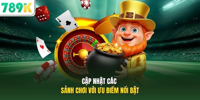 Cập nhật các sảnh chơi với ưu điểm nổi bật
