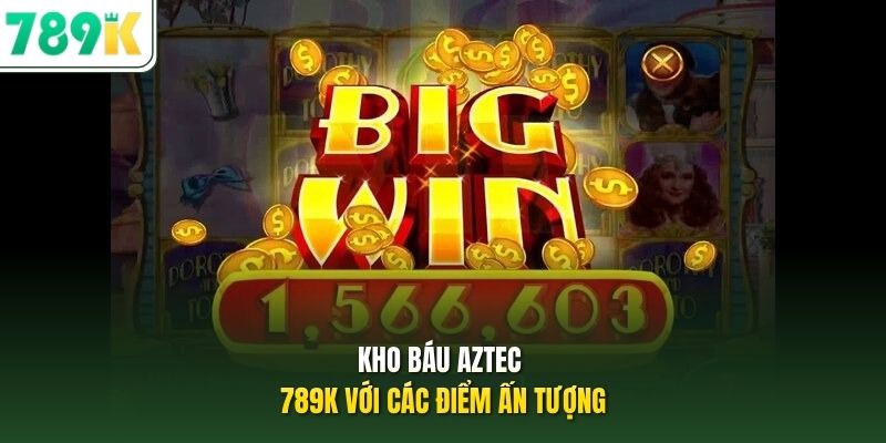 Kho báu Aztec 789K với các điểm ấn tượng